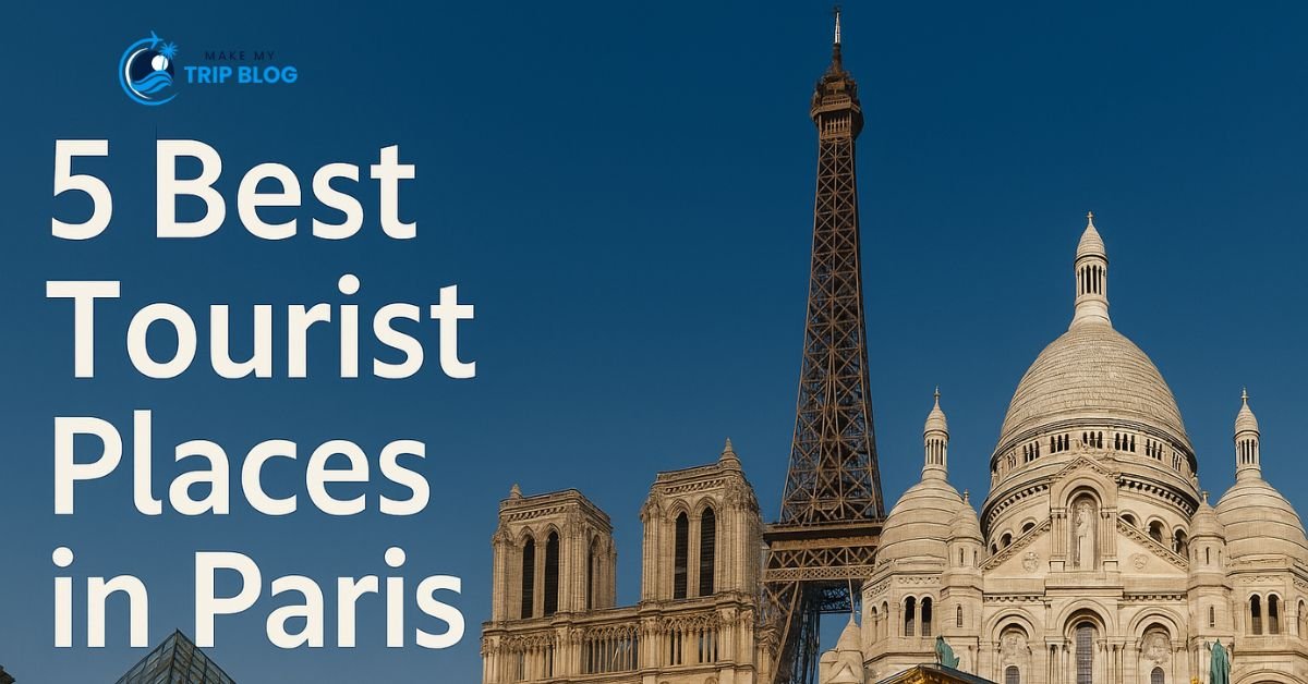 5 Best Tourist Places in Paris That Tourists Love in 2025